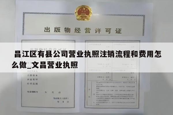  昌江区有县公司营业执照注销流程和费用怎么做_文昌营业执照