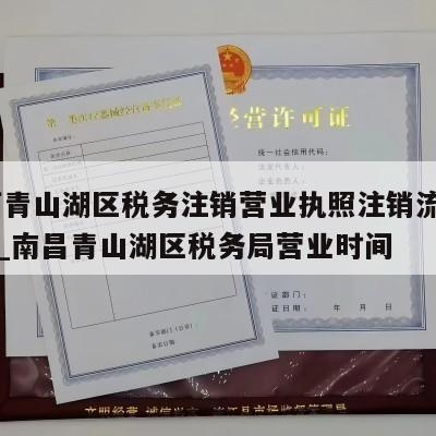  江西青山湖区税务注销营业执照注销流程和费用_南昌青山湖区税务局营业时间