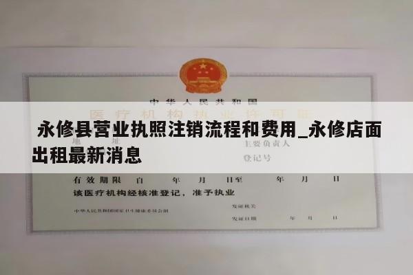  永修县营业执照注销流程和费用_永修店面出租最新消息