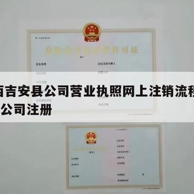  江西吉安县公司营业执照网上注销流程_吉安市公司注册
