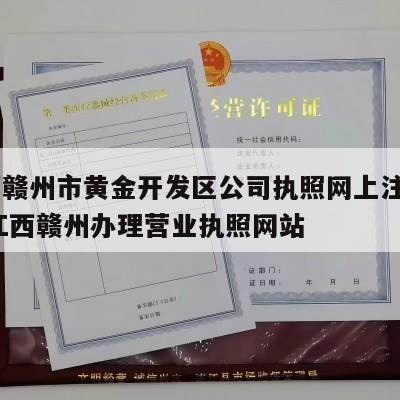  江西赣州市黄金开发区公司执照网上注销流程_江西赣州办理营业执照网站