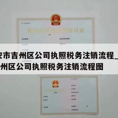  吉安市吉州区公司执照税务注销流程_吉安市吉州区公司执照税务注销流程图