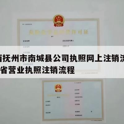 江西抚州市南城县公司执照网上注销流程_江西省营业执照注销流程