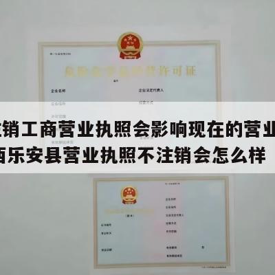  不注销工商营业执照会影响现在的营业执照_江西乐安县营业执照不注销会怎么样