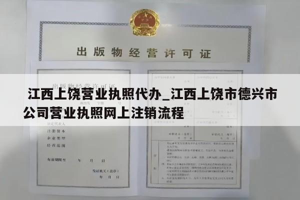  江西上饶营业执照代办_江西上饶市德兴市公司营业执照网上注销流程