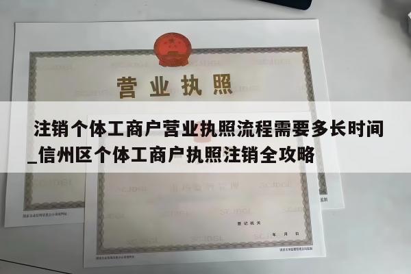  注销个体工商户营业执照流程需要多长时间_信州区个体工商户执照注销全攻略