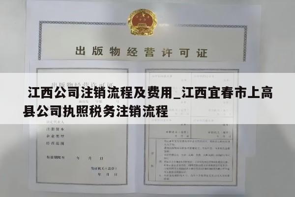  江西公司注销流程及费用_江西宜春市上高县公司执照税务注销流程