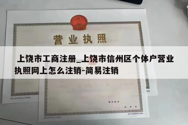  上饶市工商注册_上饶市信州区个体户营业执照网上怎么注销-简易注销