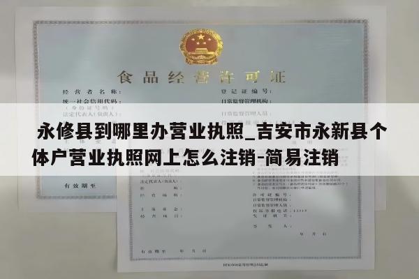  永修县到哪里办营业执照_吉安市永新县个体户营业执照网上怎么注销-简易注销