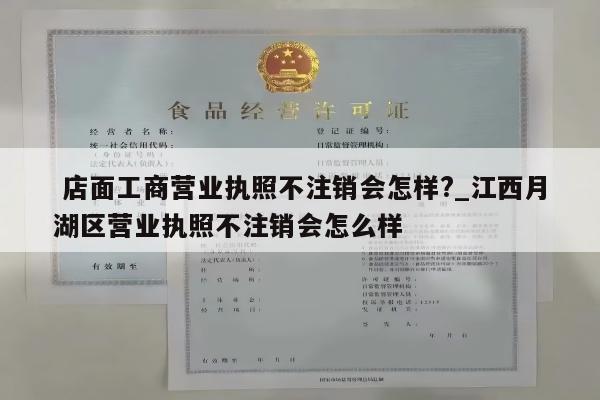  店面工商营业执照不注销会怎样?_江西月湖区营业执照不注销会怎么样