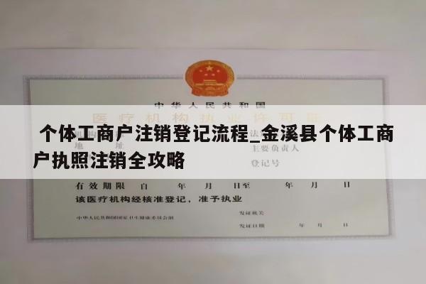  个体工商户注销登记流程_金溪县个体工商户执照注销全攻略