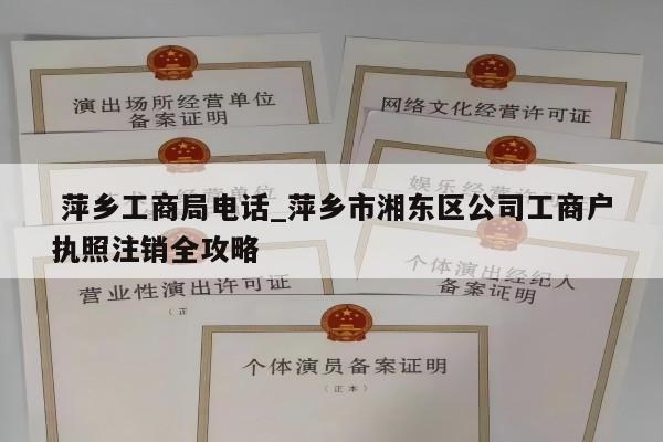  萍乡工商局电话_萍乡市湘东区公司工商户执照注销全攻略