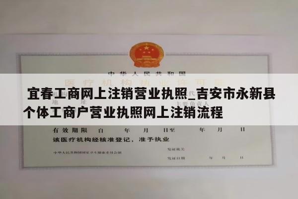  宜春工商网上注销营业执照_吉安市永新县个体工商户营业执照网上注销流程