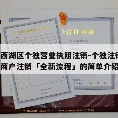 江西西湖区个独营业执照注销-个独注销,个独工商户注销「全新流程」的简单介绍