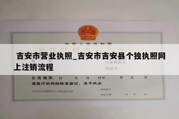  吉安市营业执照_吉安市吉安县个独执照网上注销流程