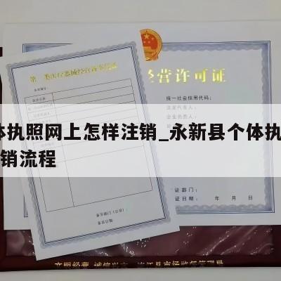  个体执照网上怎样注销_永新县个体执照网上注销流程