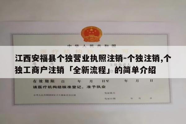 江西安福县个独营业执照注销-个独注销,个独工商户注销「全新流程」的简单介绍