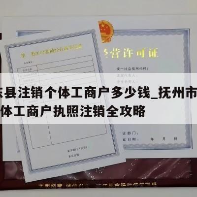  惠东县注销个体工商户多少钱_抚州市崇仁县个体工商户执照注销全攻略