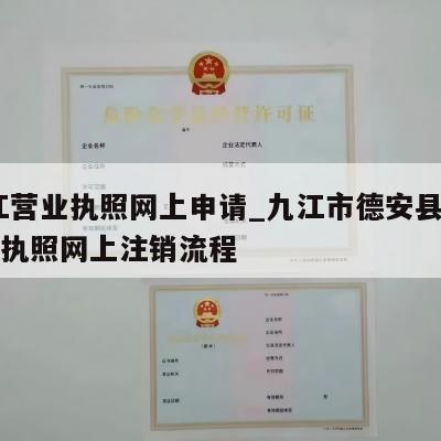  九江营业执照网上申请_九江市德安县公司营业执照网上注销流程