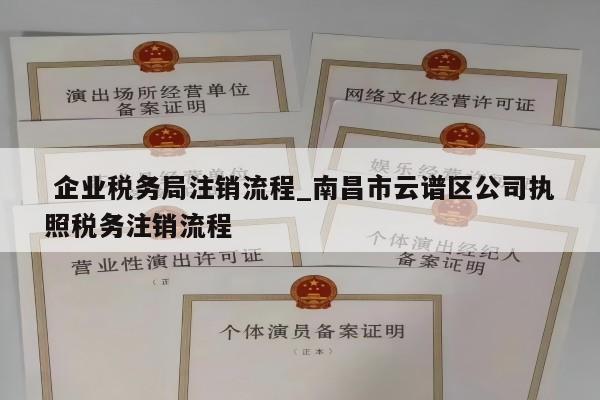  企业税务局注销流程_南昌市云谱区公司执照税务注销流程