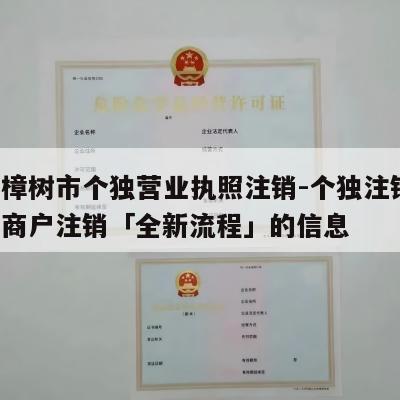 关于樟树市个独营业执照注销-个独注销,个独工商户注销「全新流程」的信息
