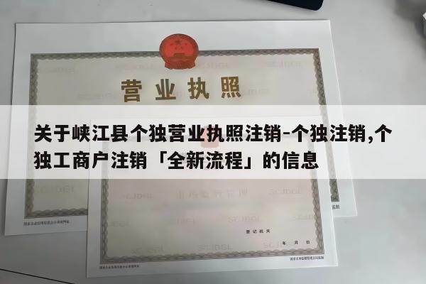 关于峡江县个独营业执照注销-个独注销,个独工商户注销「全新流程」的信息