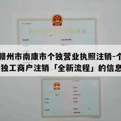 关于赣州市南康市个独营业执照注销-个独注销,个独工商户注销「全新流程」的信息