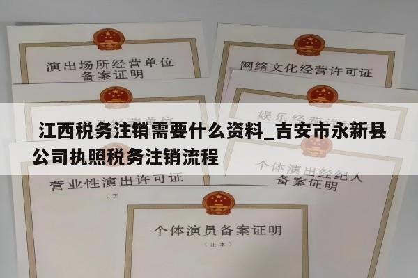  江西税务注销需要什么资料_吉安市永新县公司执照税务注销流程