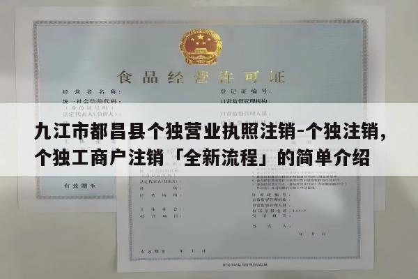 九江市都昌县个独营业执照注销-个独注销,个独工商户注销「全新流程」的简单介绍