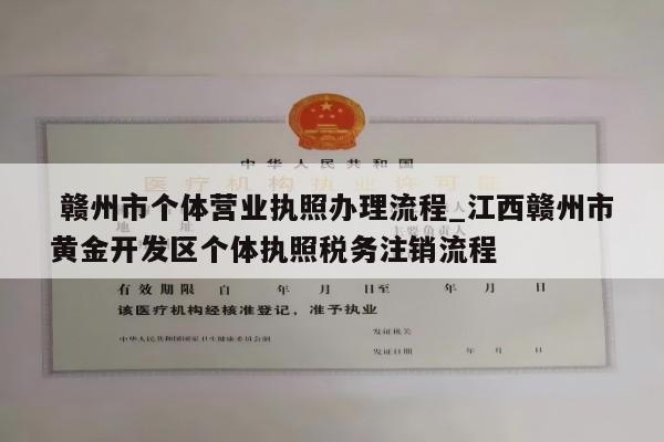  赣州市个体营业执照办理流程_江西赣州市黄金开发区个体执照税务注销流程