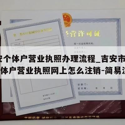  吉安个体户营业执照办理流程_吉安市泰和县个体户营业执照网上怎么注销-简易注销