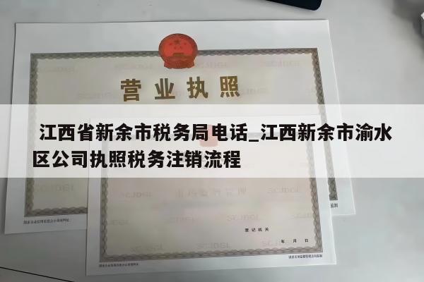  江西省新余市税务局电话_江西新余市渝水区公司执照税务注销流程