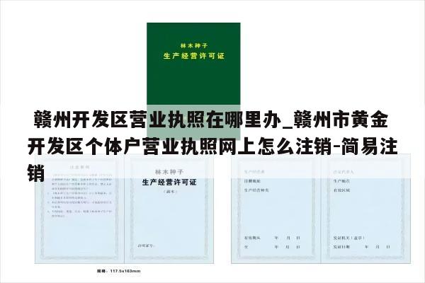  赣州开发区营业执照在哪里办_赣州市黄金开发区个体户营业执照网上怎么注销-简易注销
