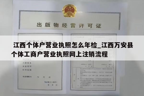  江西个体户营业执照怎么年检_江西万安县个体工商户营业执照网上注销流程