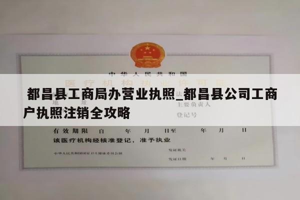  都昌县工商局办营业执照_都昌县公司工商户执照注销全攻略