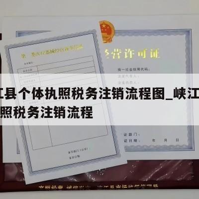  峡江县个体执照税务注销流程图_峡江县个体执照税务注销流程