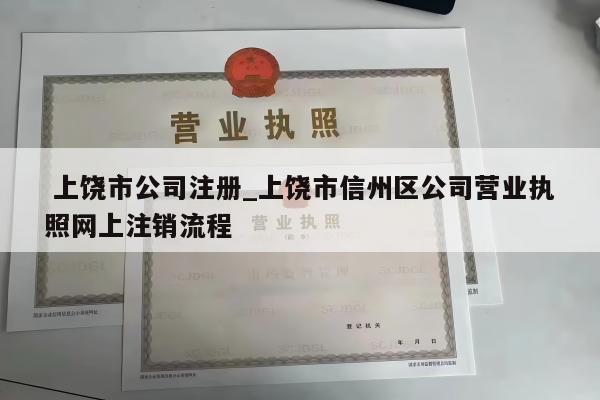  上饶市公司注册_上饶市信州区公司营业执照网上注销流程