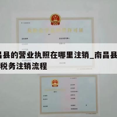  南昌县的营业执照在哪里注销_南昌县公司执照税务注销流程