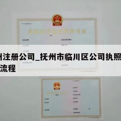  抚州注册公司_抚州市临川区公司执照税务注销流程