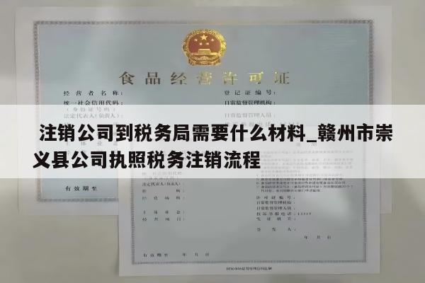  注销公司到税务局需要什么材料_赣州市崇义县公司执照税务注销流程