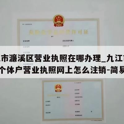  九江市濂溪区营业执照在哪办理_九江市浔阳区个体户营业执照网上怎么注销-简易注销