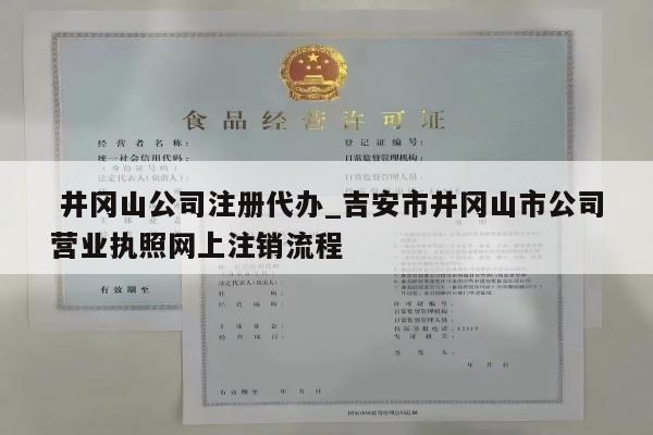 井冈山公司注册代办_吉安市井冈山市公司营业执照网上注销流程
