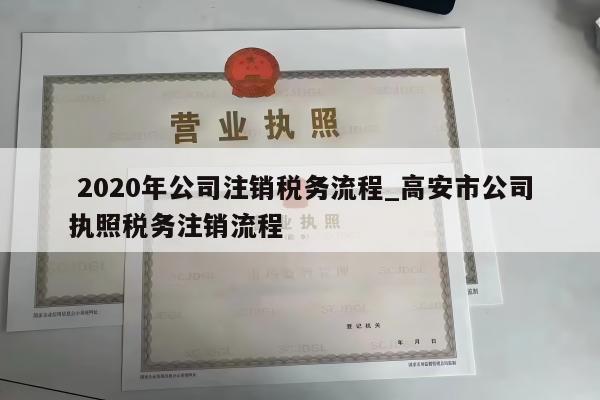  2020年公司注销税务流程_高安市公司执照税务注销流程