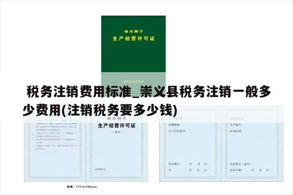  税务注销费用标准_崇义县税务注销一般多少费用(注销税务要多少钱)