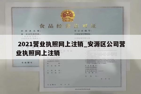  2021营业执照网上注销_安源区公司营业执照网上注销