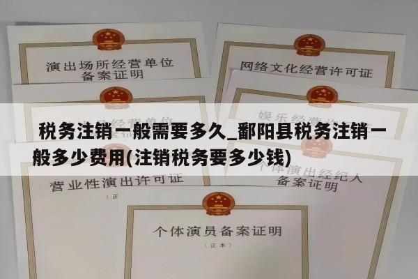  税务注销一般需要多久_鄱阳县税务注销一般多少费用(注销税务要多少钱)