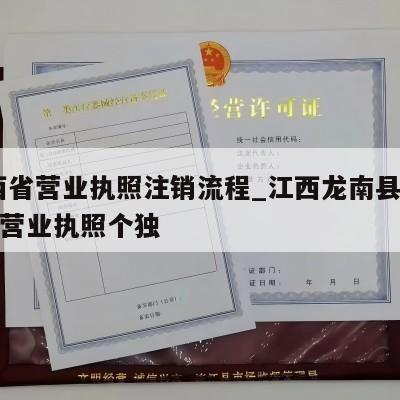  江西省营业执照注销流程_江西龙南县怎么注销营业执照个独