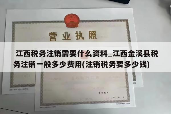  江西税务注销需要什么资料_江西金溪县税务注销一般多少费用(注销税务要多少钱)