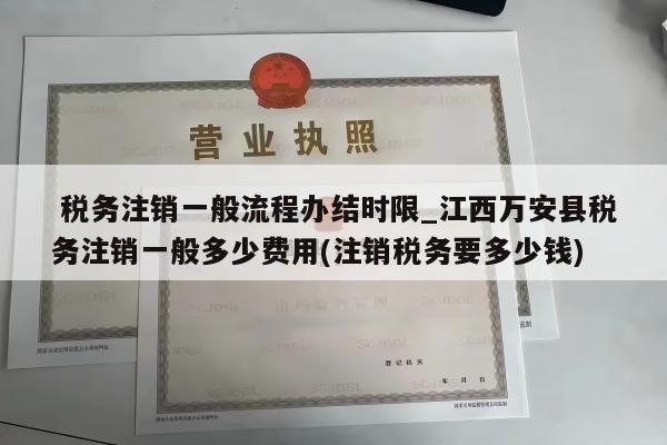  税务注销一般流程办结时限_江西万安县税务注销一般多少费用(注销税务要多少钱)
