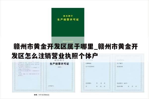  赣州市黄金开发区属于哪里_赣州市黄金开发区怎么注销营业执照个体户